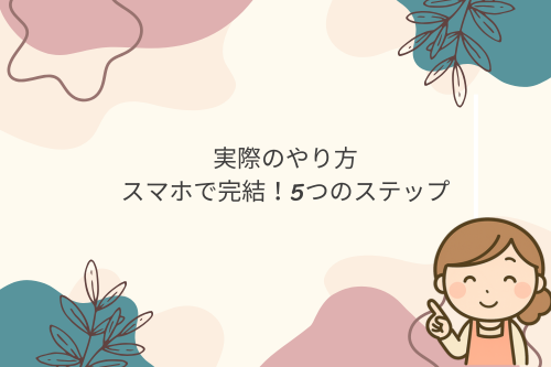 実際のやり方｜スマホで完結！5つのステップ