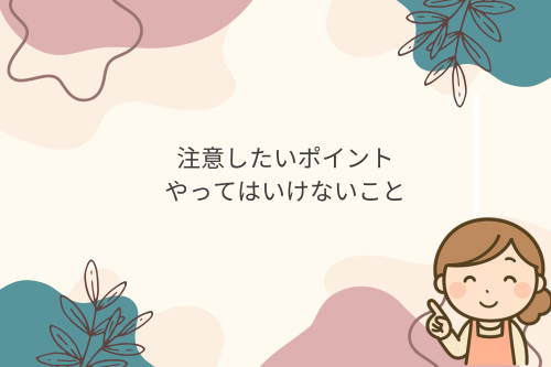注意したいポイント｜やってはいけないこと