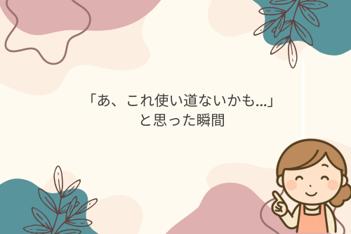 「あ、これ使い道ないかも…」と思った瞬間