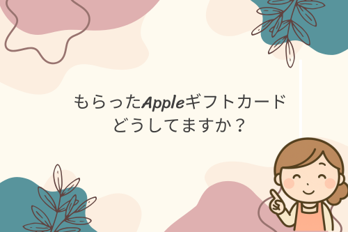 もらったAppleギフトカード、どうしてますか？